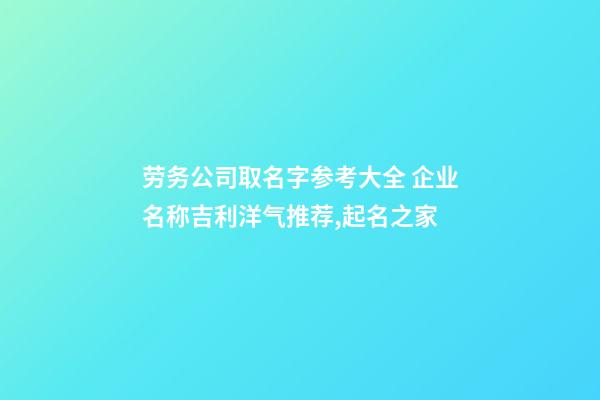 劳务公司取名字参考大全 企业名称吉利洋气推荐,起名之家-第1张-公司起名-玄机派